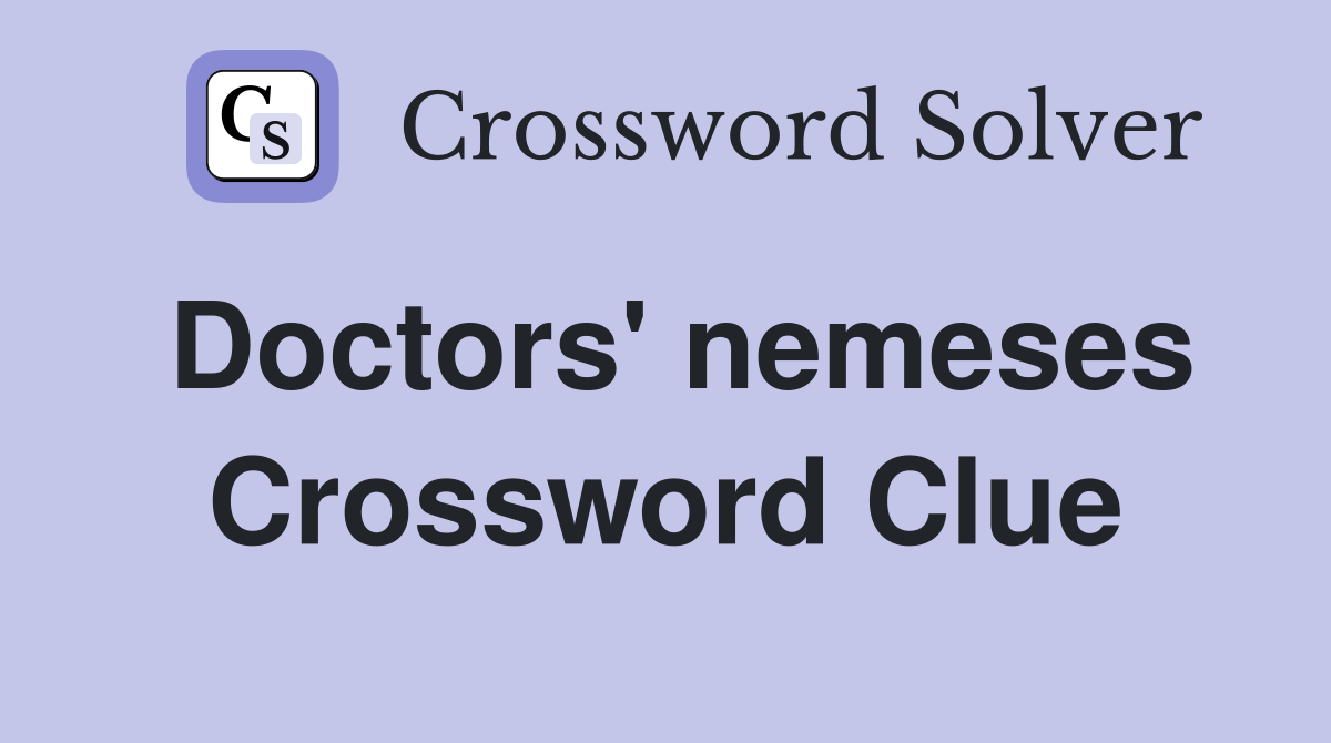 Doctors' nemeses Crossword Clue