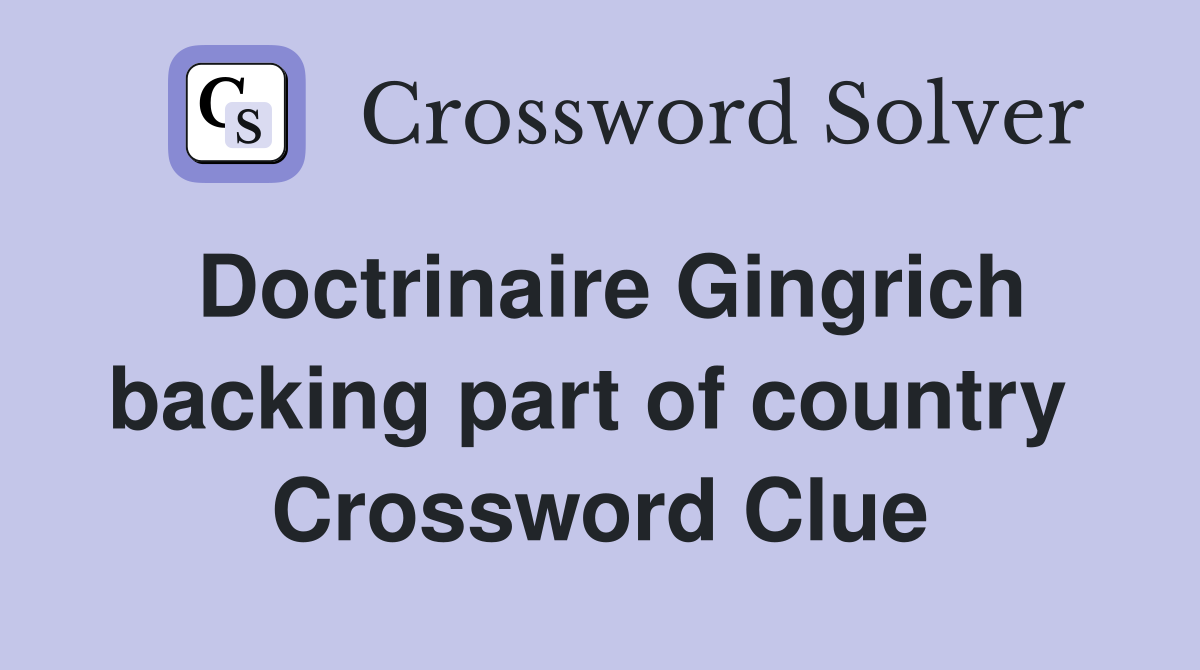 Doctrinaire Gingrich backing part of country  Crossword Clue