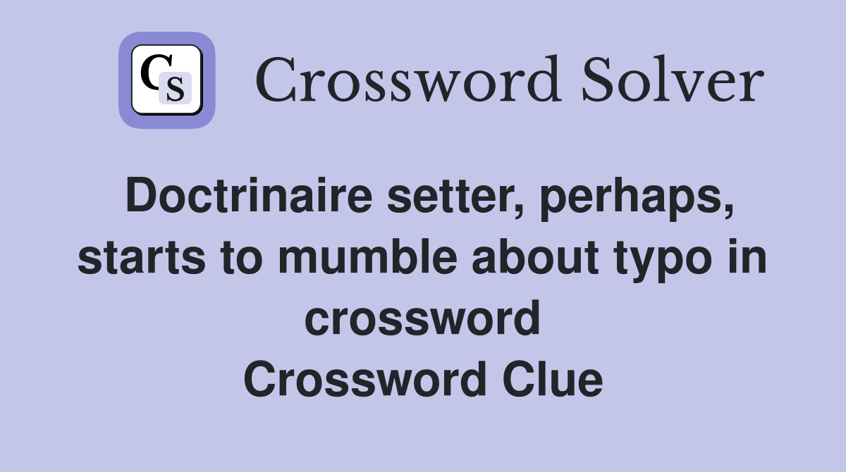 Doctrinaire setter, perhaps, starts to mumble about typo in crossword Crossword Clue
