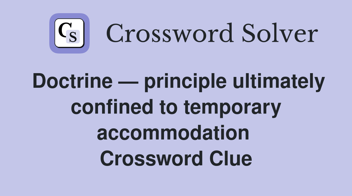 Doctrine — principle ultimately confined to temporary accommodation  Crossword Clue