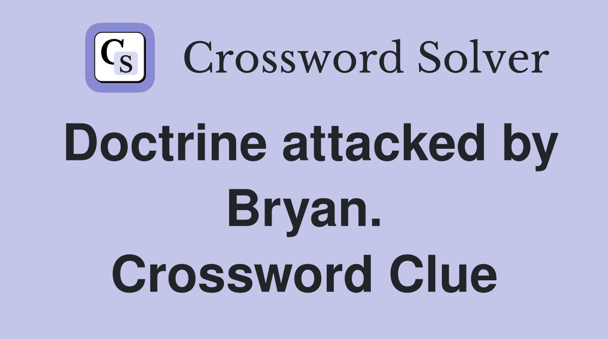 Doctrine attacked by Bryan. Crossword Clue