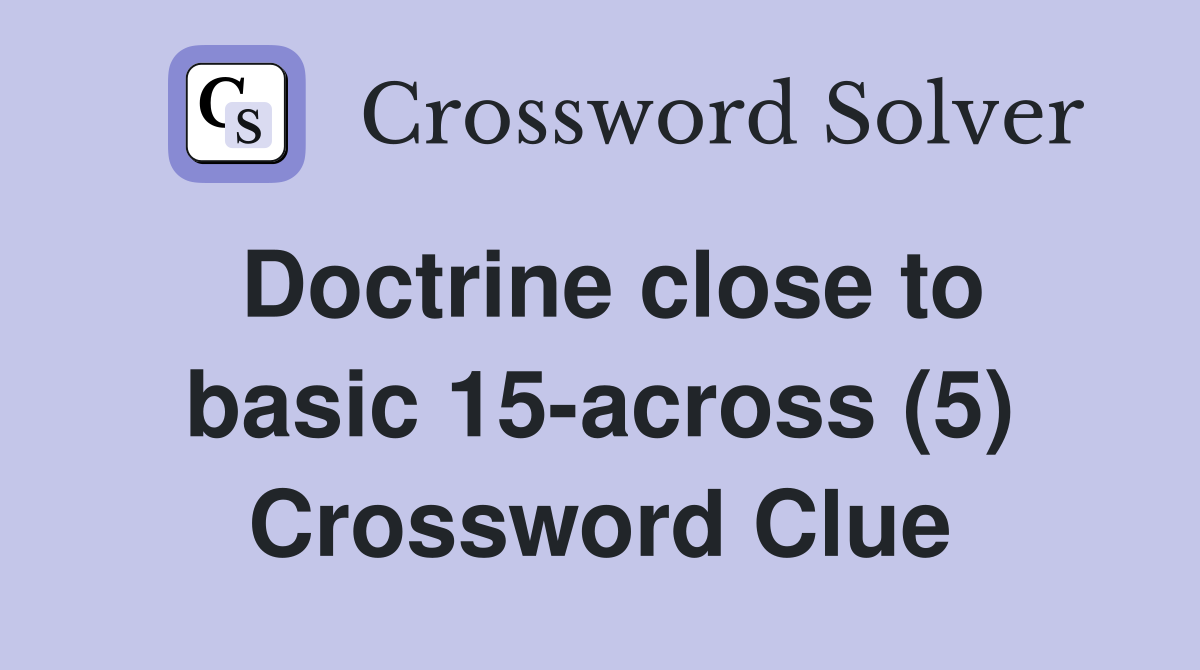 Doctrine close to basic 15-across (5) Crossword Clue