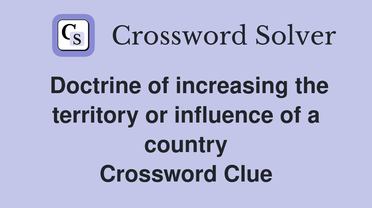 Doctrine of increasing the territory or influence of a country Crossword Clue