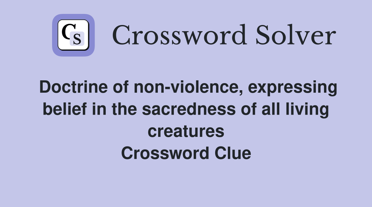 Doctrine of non-violence, expressing belief in the sacredness of all living creatures Crossword Clue