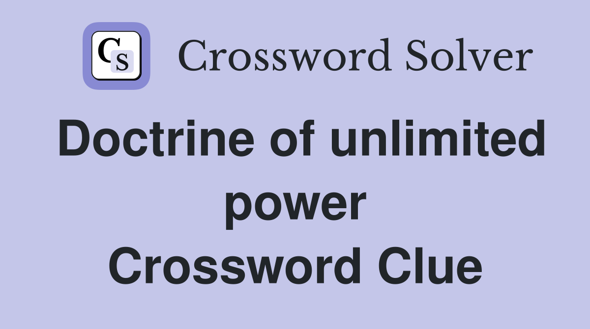 Doctrine of unlimited power Crossword Clue