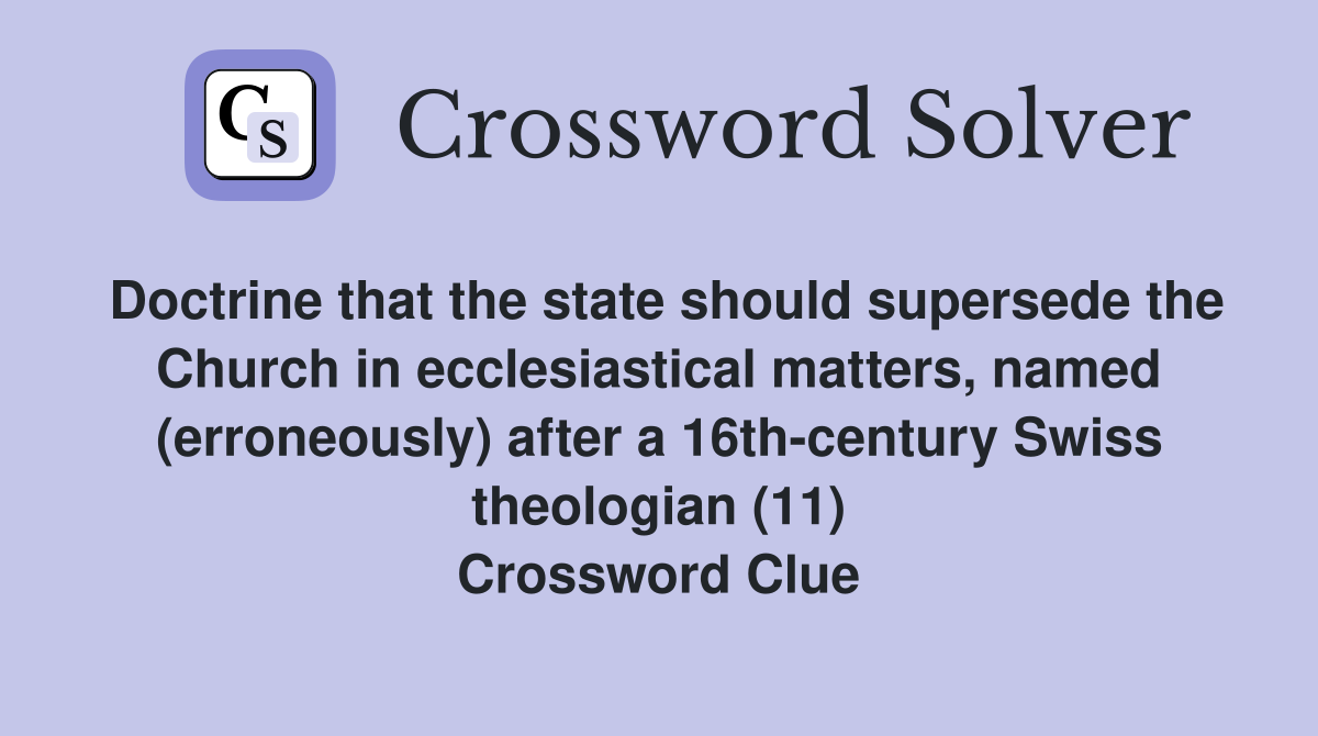 Doctrine that the state should supersede the Church in ecclesiastical matters, named (erroneously) after a 16th-century Swiss theologian (11) Crossword Clue