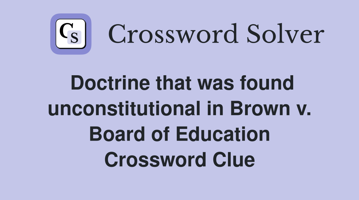 Doctrine that was found unconstitutional in Brown v. Board of Education Crossword Clue