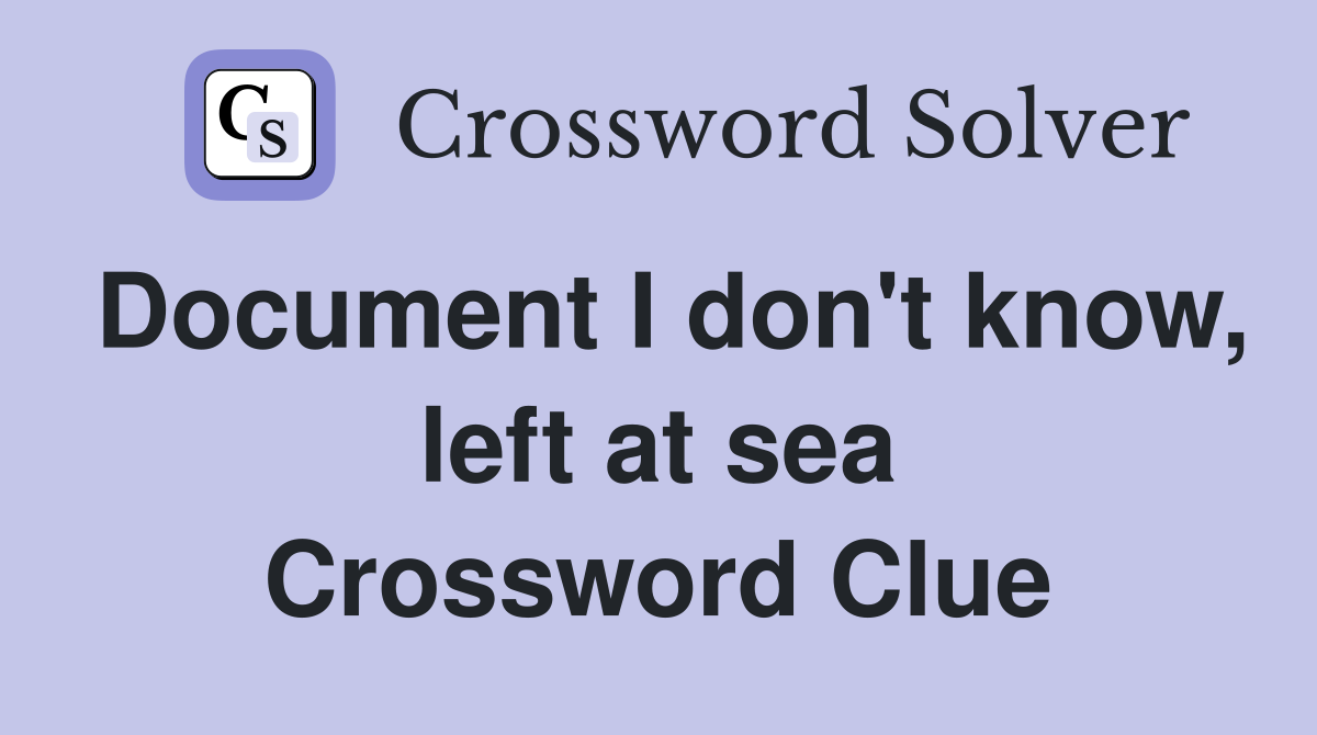 Document I don't know, left at sea Crossword Clue