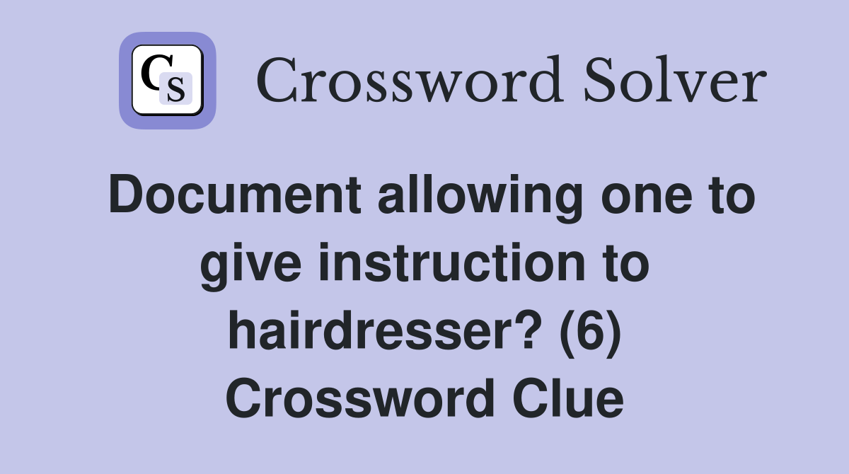 Document allowing one to give instruction to hairdresser? (6) Crossword Clue