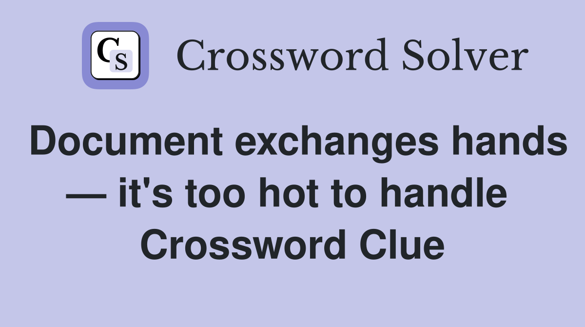 Document exchanges hands — it's too hot to handle  Crossword Clue