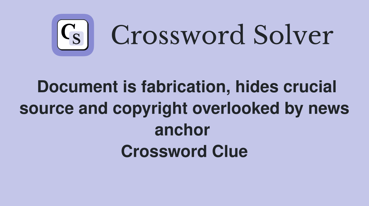 Document is fabrication, hides crucial source and copyright overlooked by news anchor  Crossword Clue