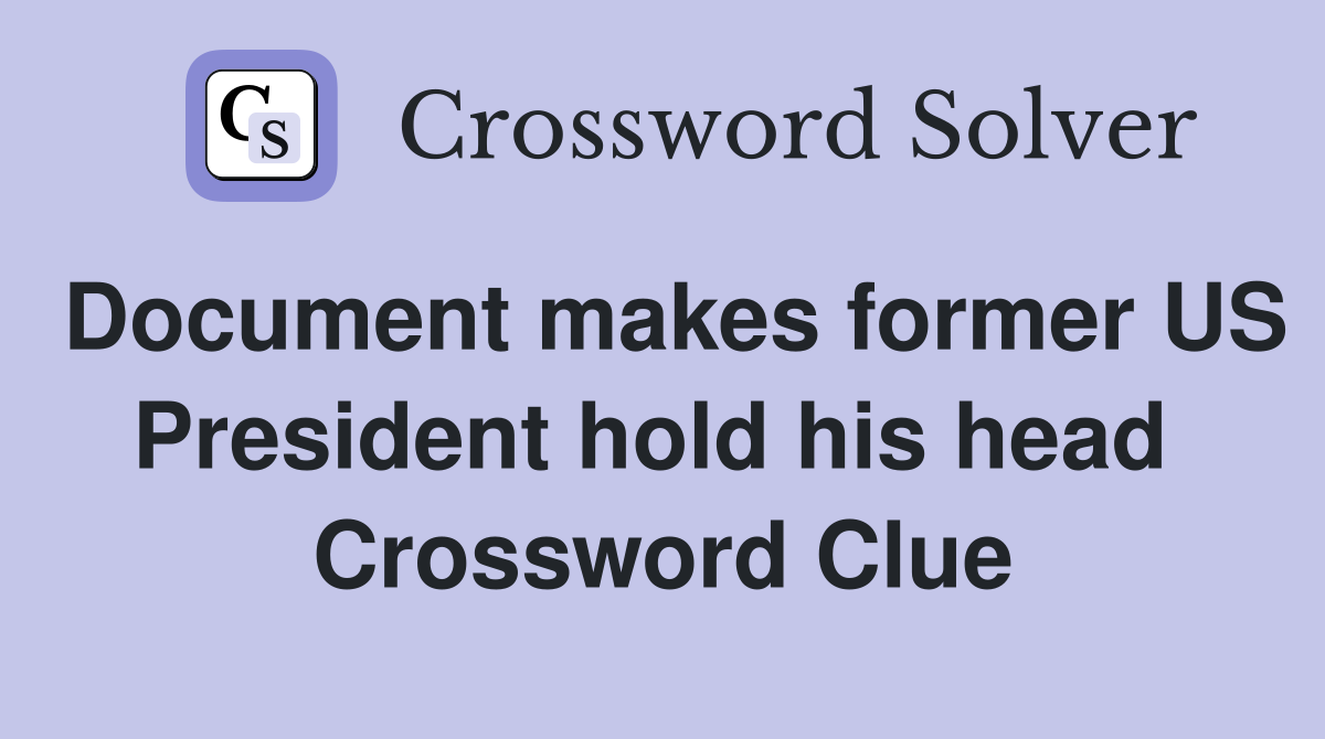 Document makes former US President hold his head  Crossword Clue