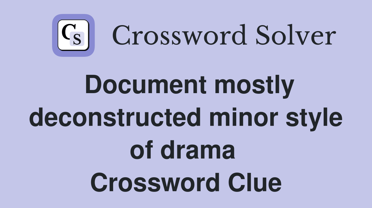 Document mostly deconstructed minor style of drama  Crossword Clue