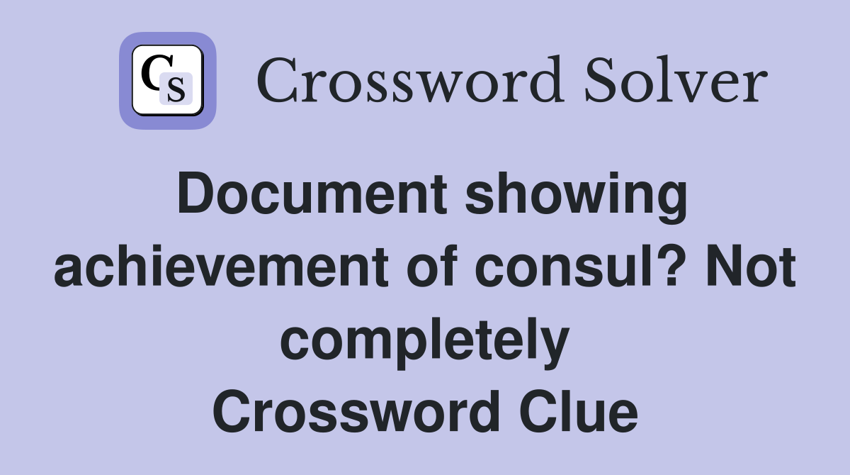 Document showing achievement of consul? Not completely Crossword Clue