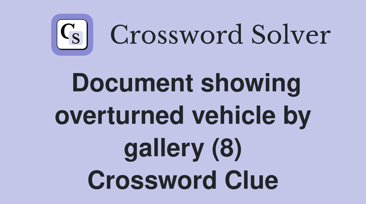 Document showing overturned vehicle by gallery (8) Crossword Clue