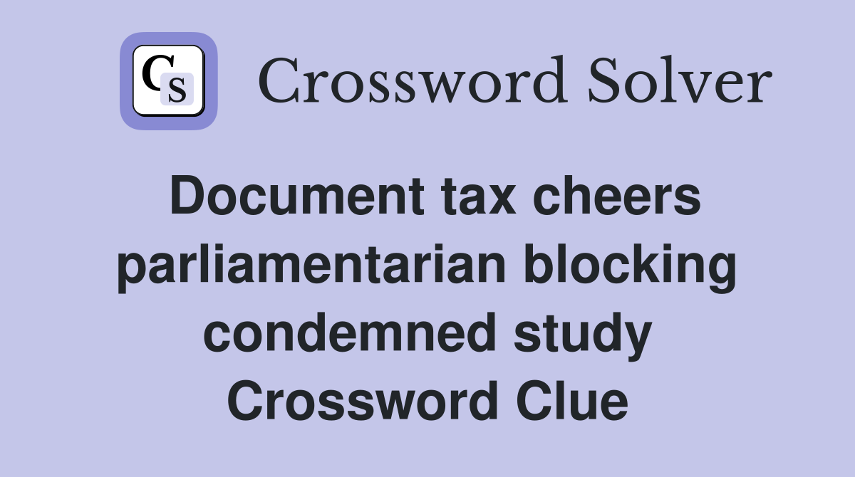Document tax cheers parliamentarian blocking condemned study Crossword Clue
