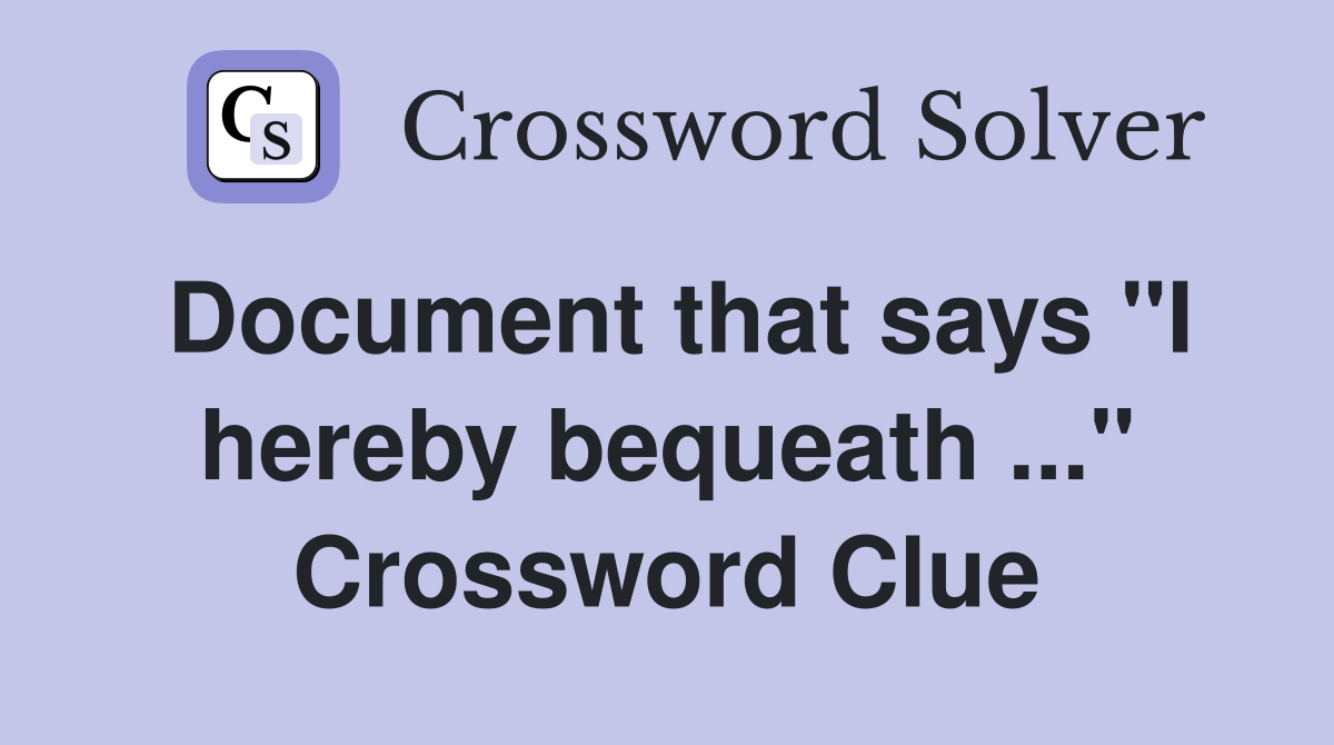 Document that says "I hereby bequeath ..." Crossword Clue