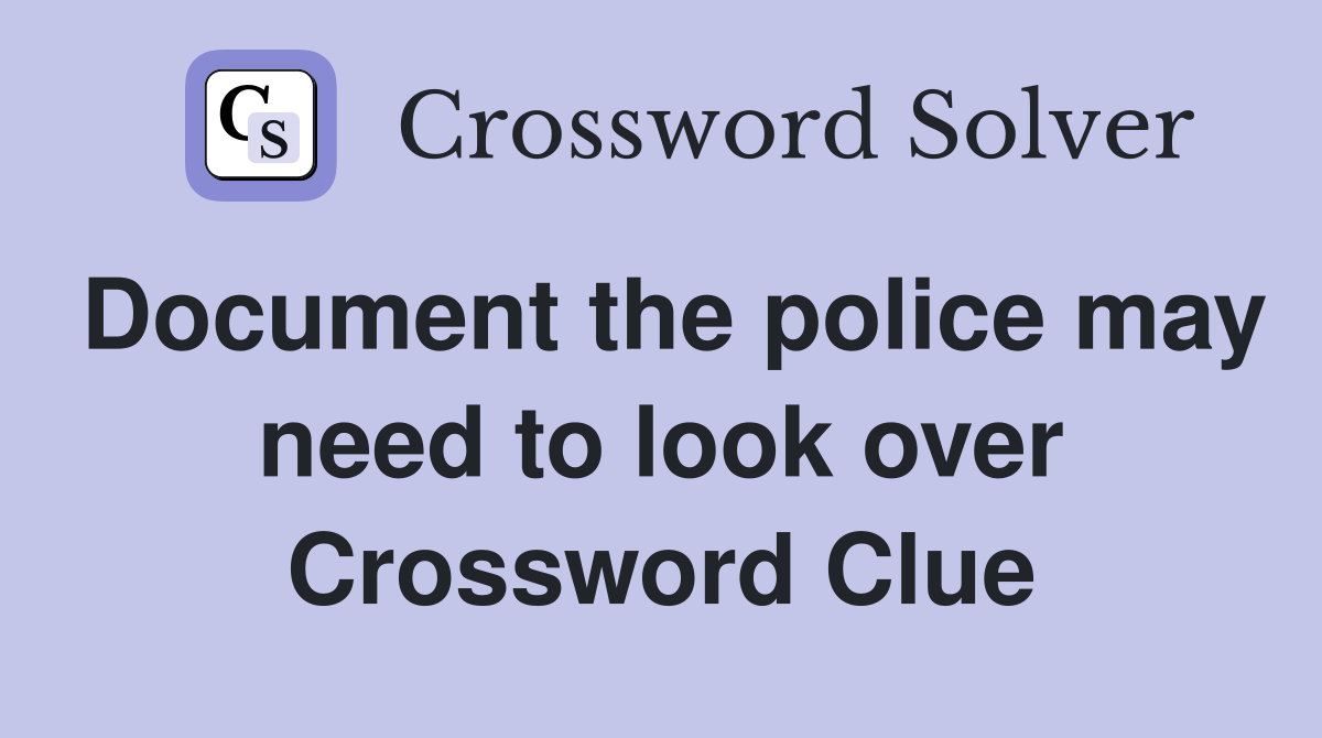 Document the police may need to look over Crossword Clue
