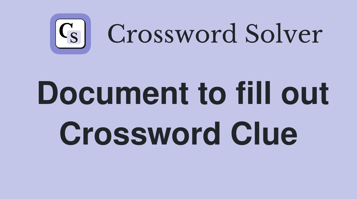 Document to fill out Crossword Clue