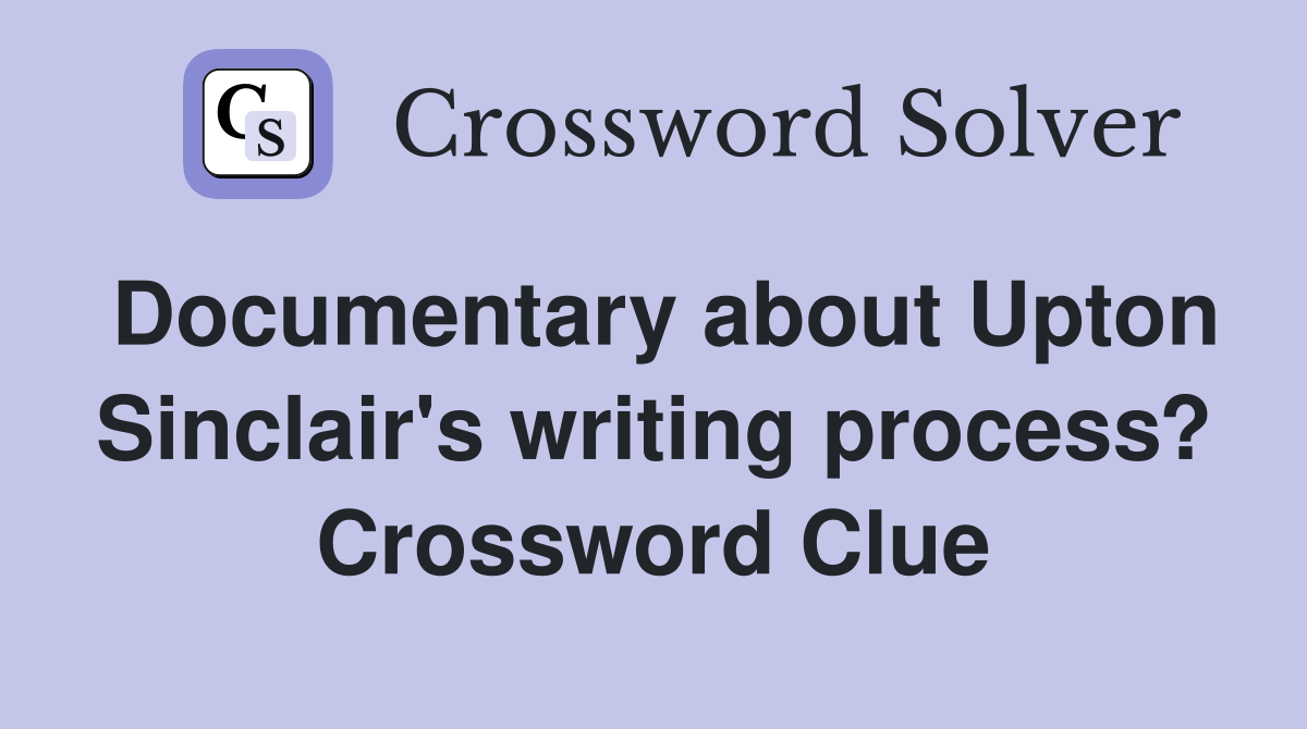 Documentary about Upton Sinclair's writing process? Crossword Clue