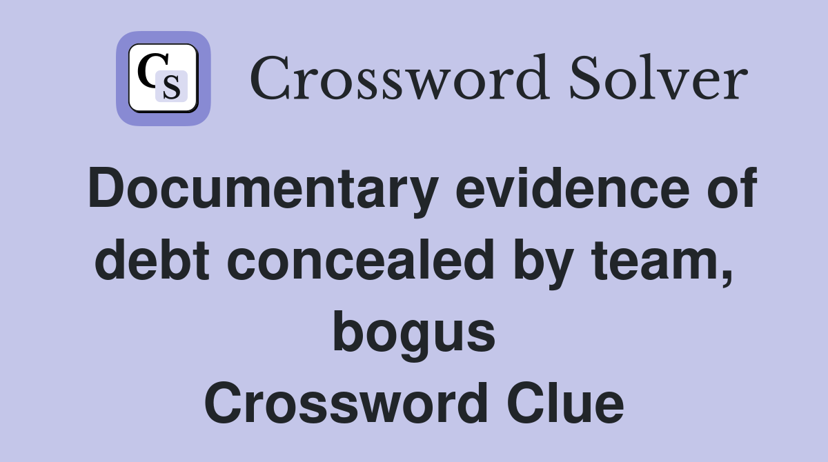 Documentary evidence of debt concealed by team, bogus Crossword Clue