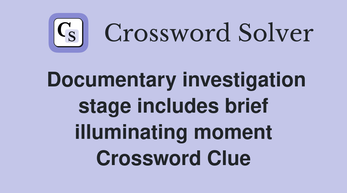 Documentary investigation stage includes brief illuminating moment Crossword Clue