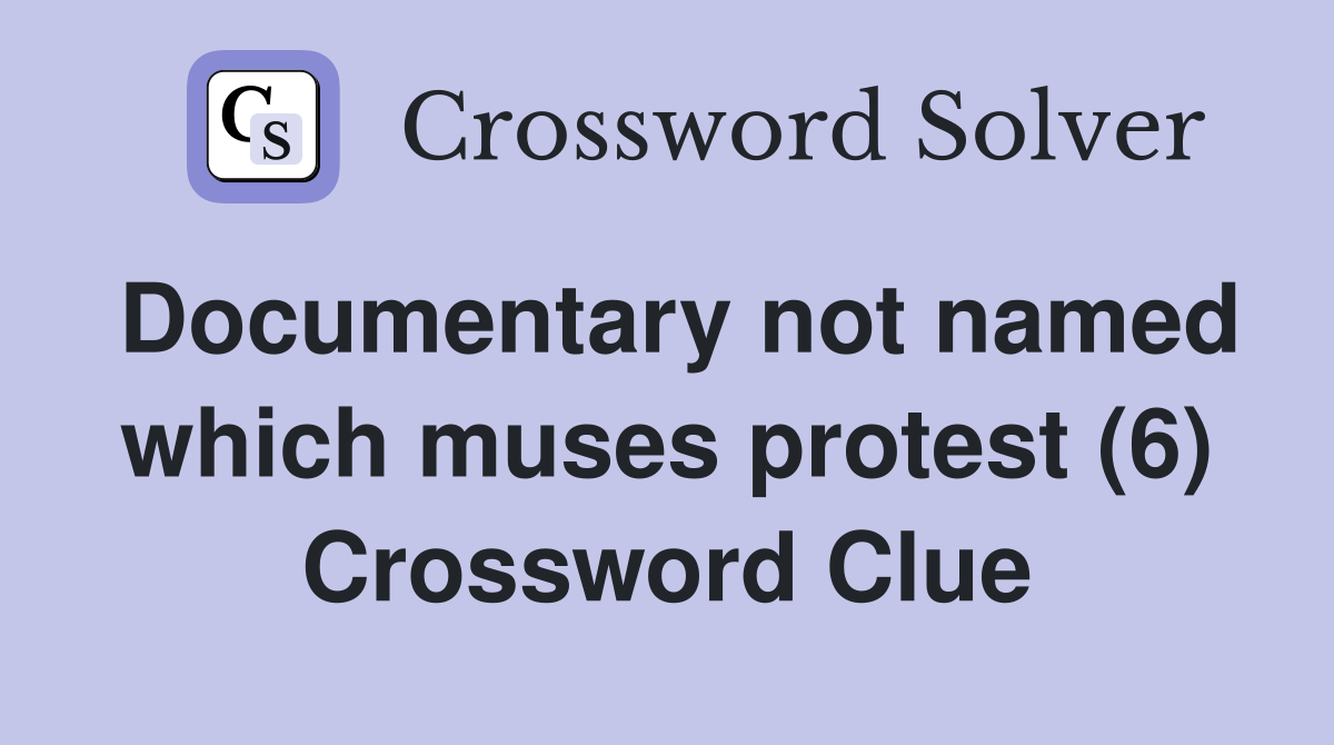 Documentary not named which muses protest (6) Crossword Clue