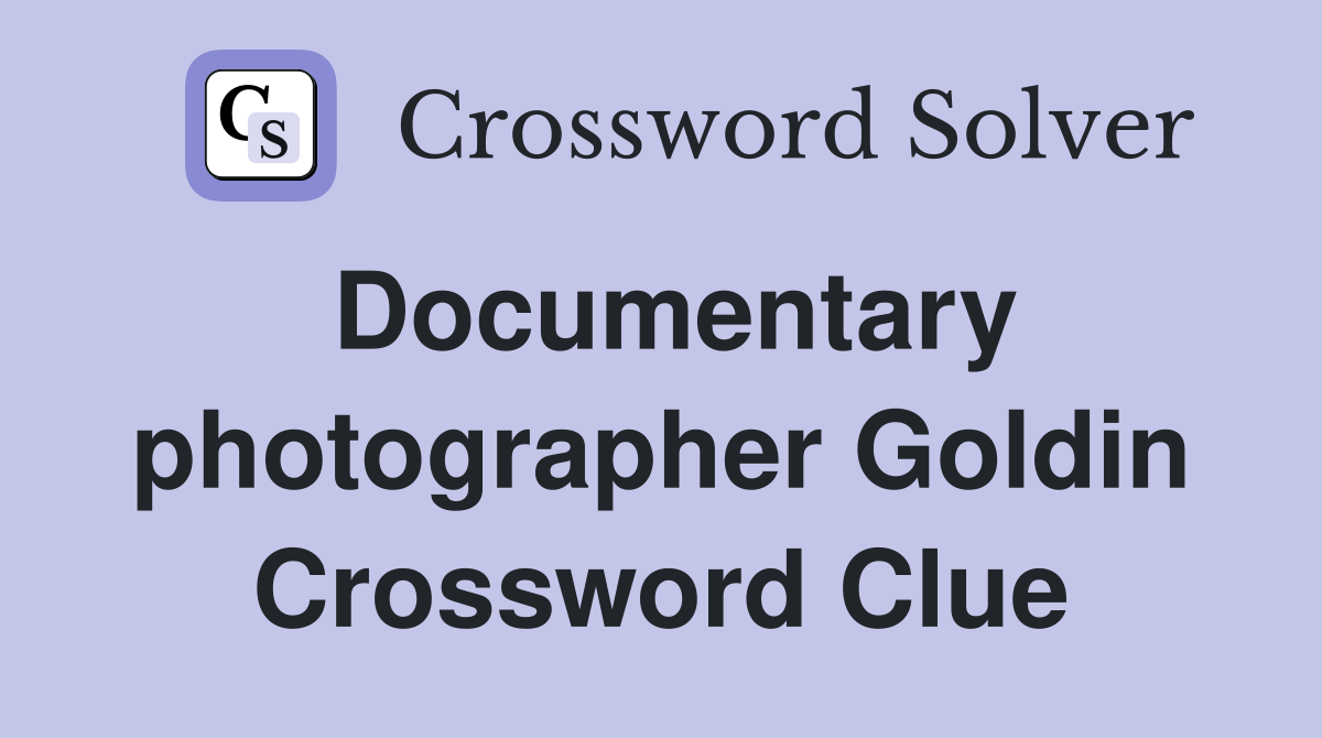 Documentary photographer Goldin Crossword Clue