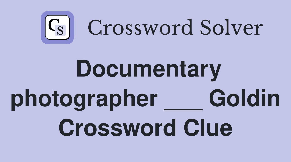 Documentary photographer ___ Goldin Crossword Clue