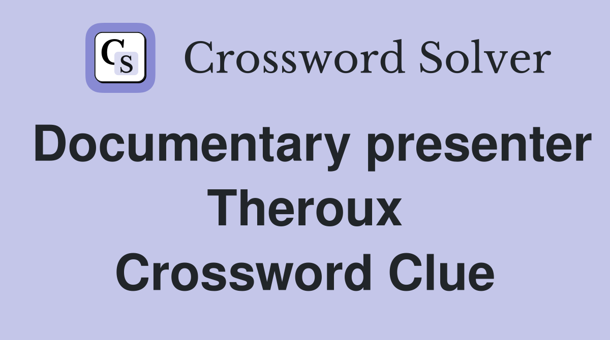 Documentary presenter Theroux Crossword Clue