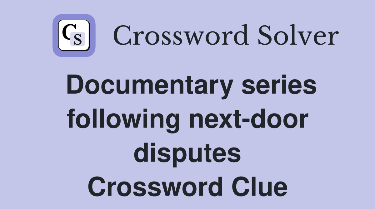 Documentary series following next-door disputes Crossword Clue