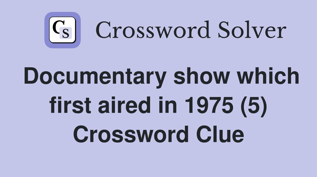Documentary show which first aired in 1975 (5) Crossword Clue