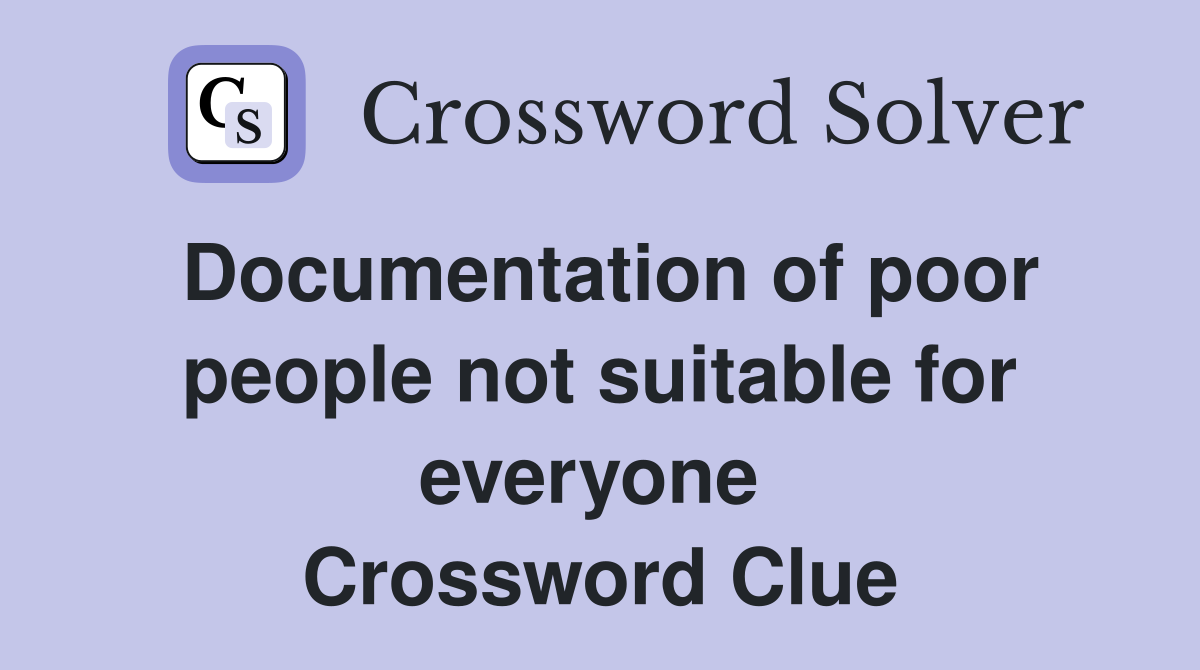 Documentation of poor people not suitable for everyone  Crossword Clue
