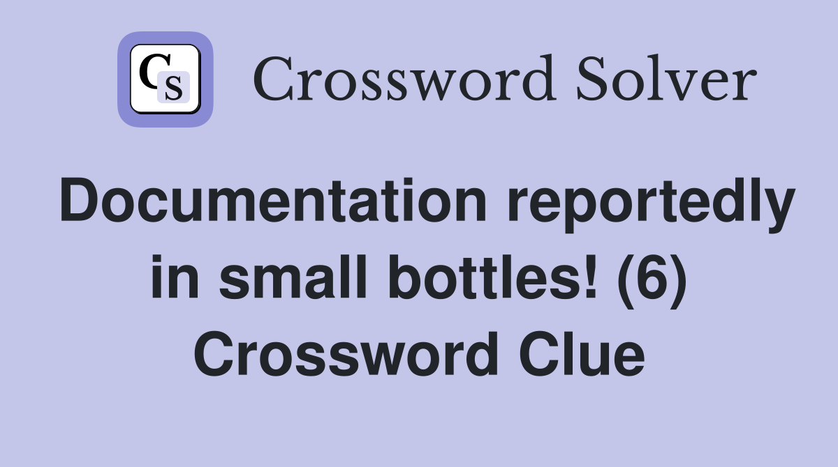 Documentation reportedly in small bottles! (6) Crossword Clue