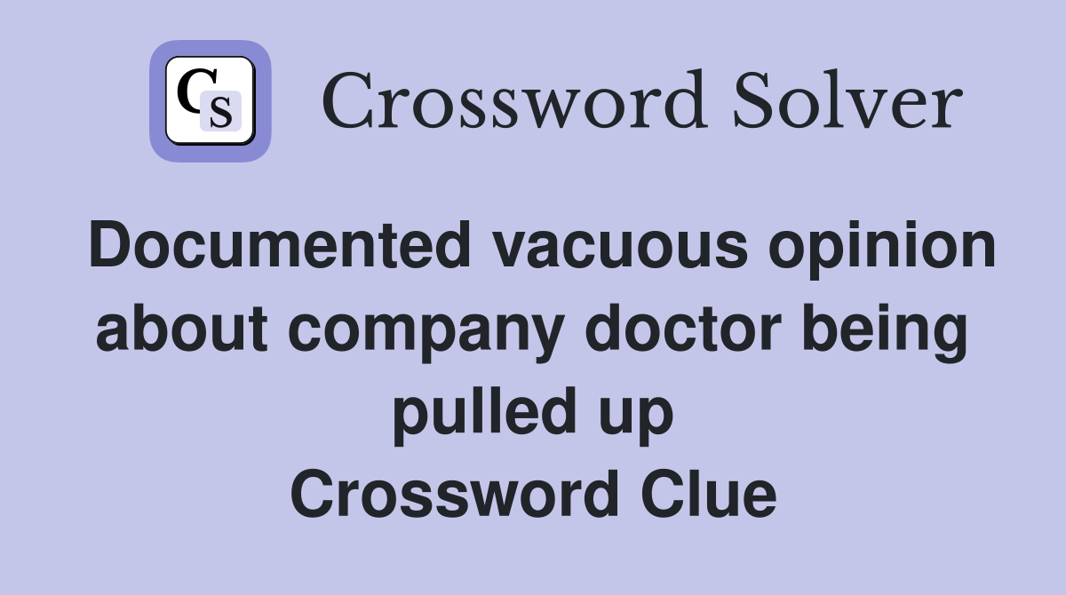 Documented vacuous opinion about company doctor being pulled up Crossword Clue