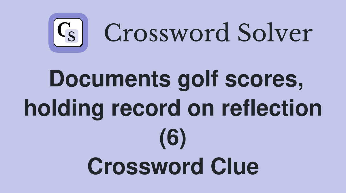 Documents golf scores, holding record on reflection (6) Crossword Clue