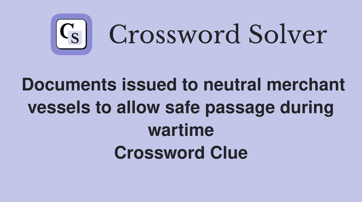 Documents issued to neutral merchant vessels to allow safe passage during wartime Crossword Clue