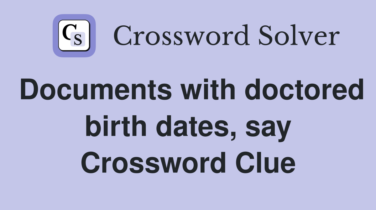 Documents with doctored birth dates, say Crossword Clue