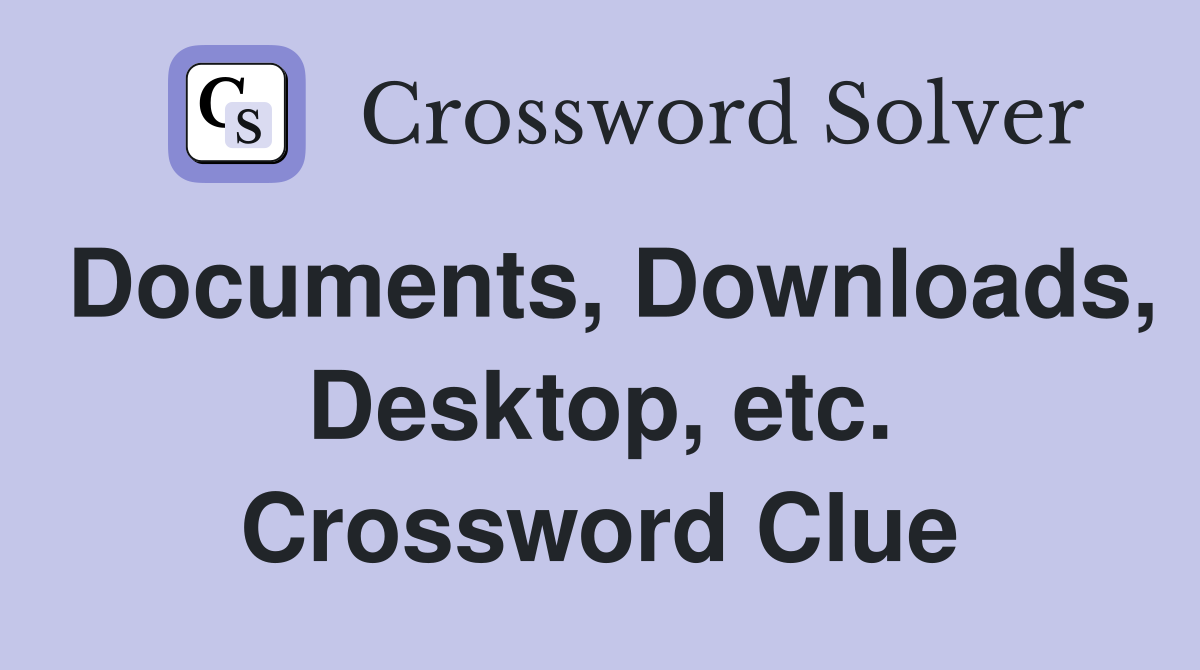 Documents, Downloads, Desktop, etc. Crossword Clue