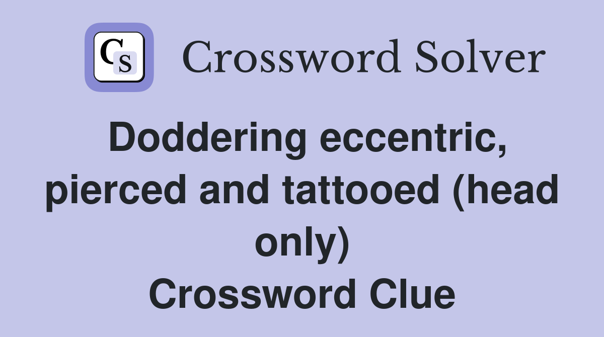 Doddering eccentric, pierced and tattooed (head only) Crossword Clue