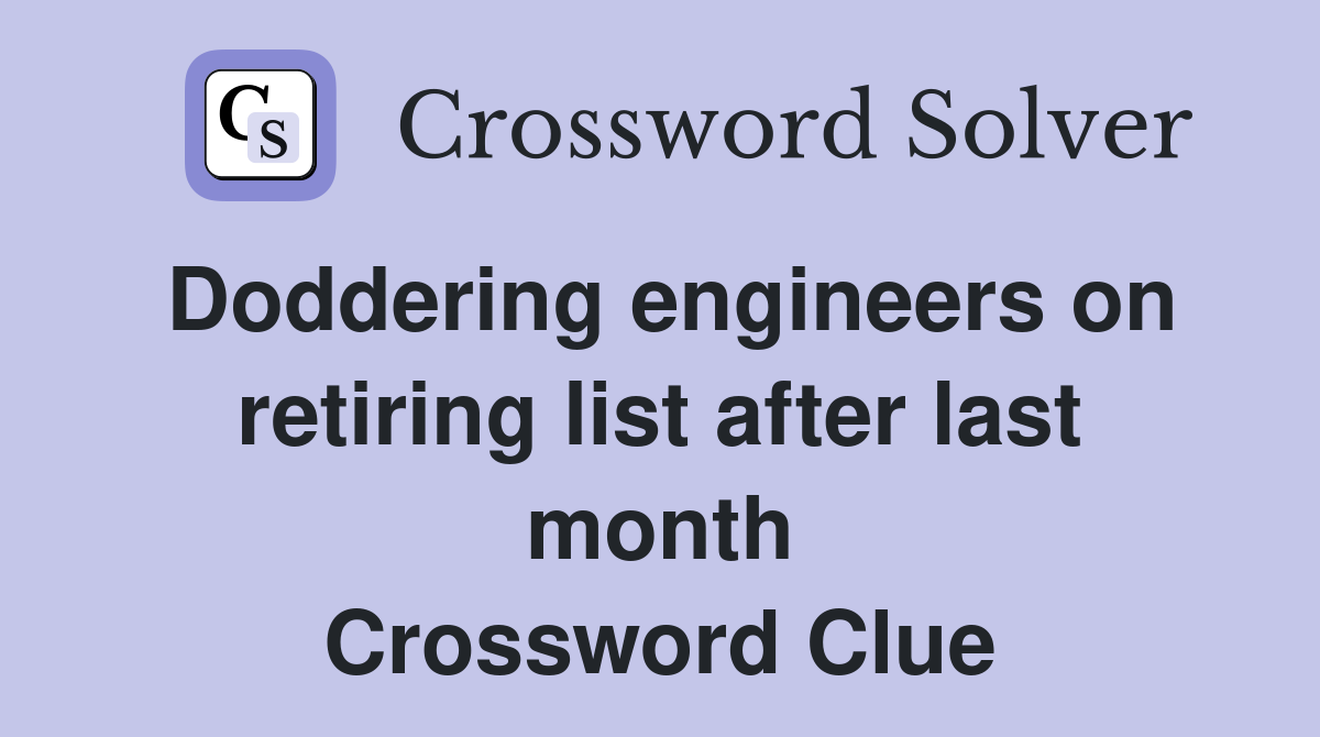 Doddering engineers on retiring list after last month Crossword Clue