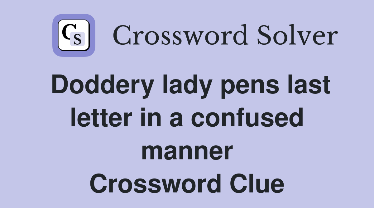 Doddery lady pens last letter in a confused manner Crossword Clue