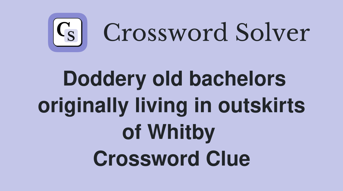 Doddery old bachelors originally living in outskirts of Whitby  Crossword Clue