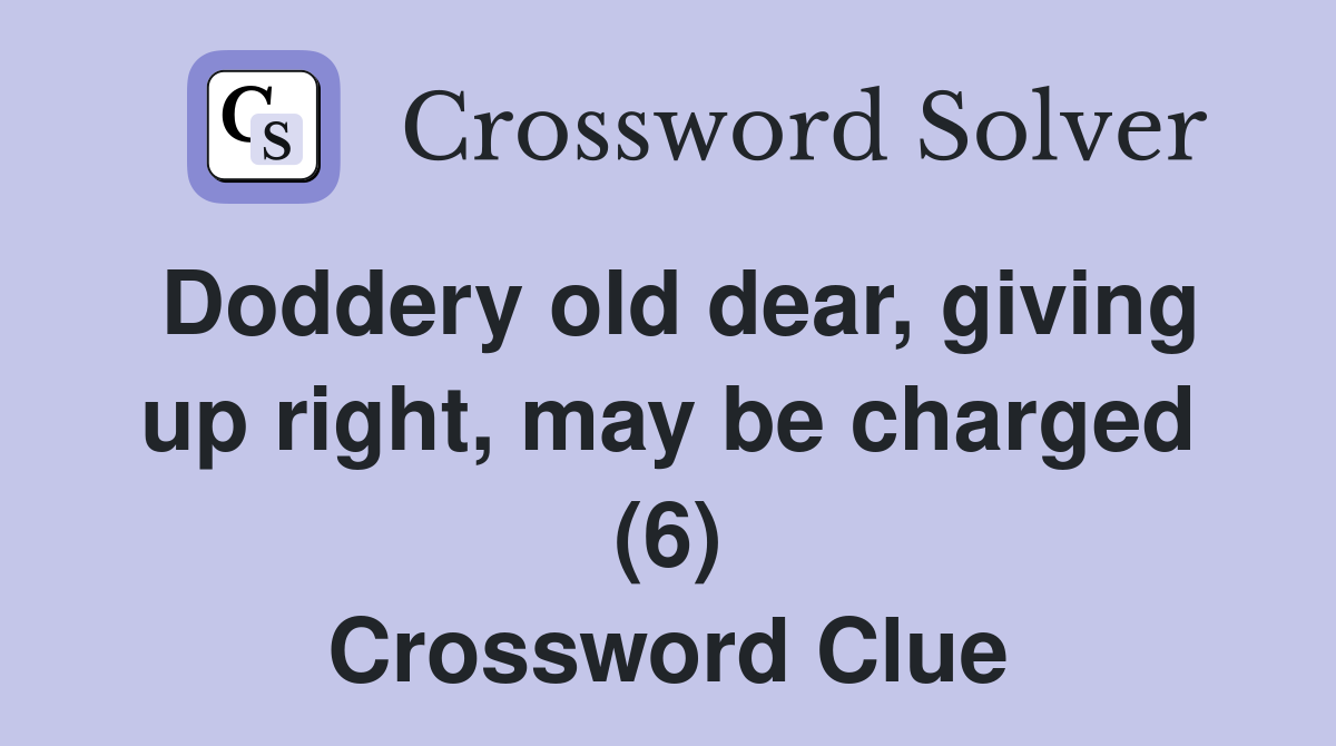 Doddery old dear, giving up right, may be charged (6) Crossword Clue