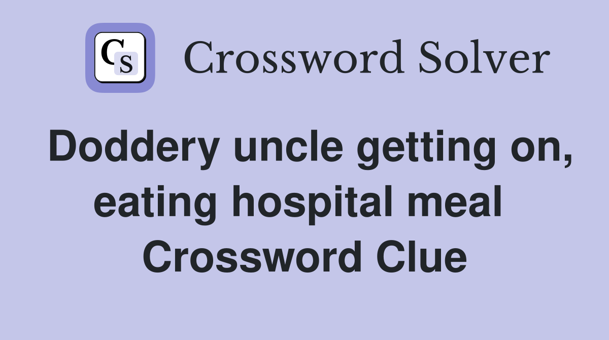 Doddery uncle getting on, eating hospital meal  Crossword Clue