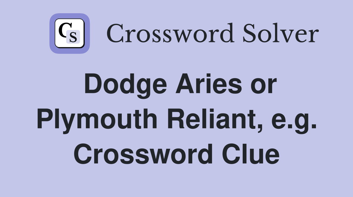 Dodge Aries or Plymouth Reliant, e.g. Crossword Clue