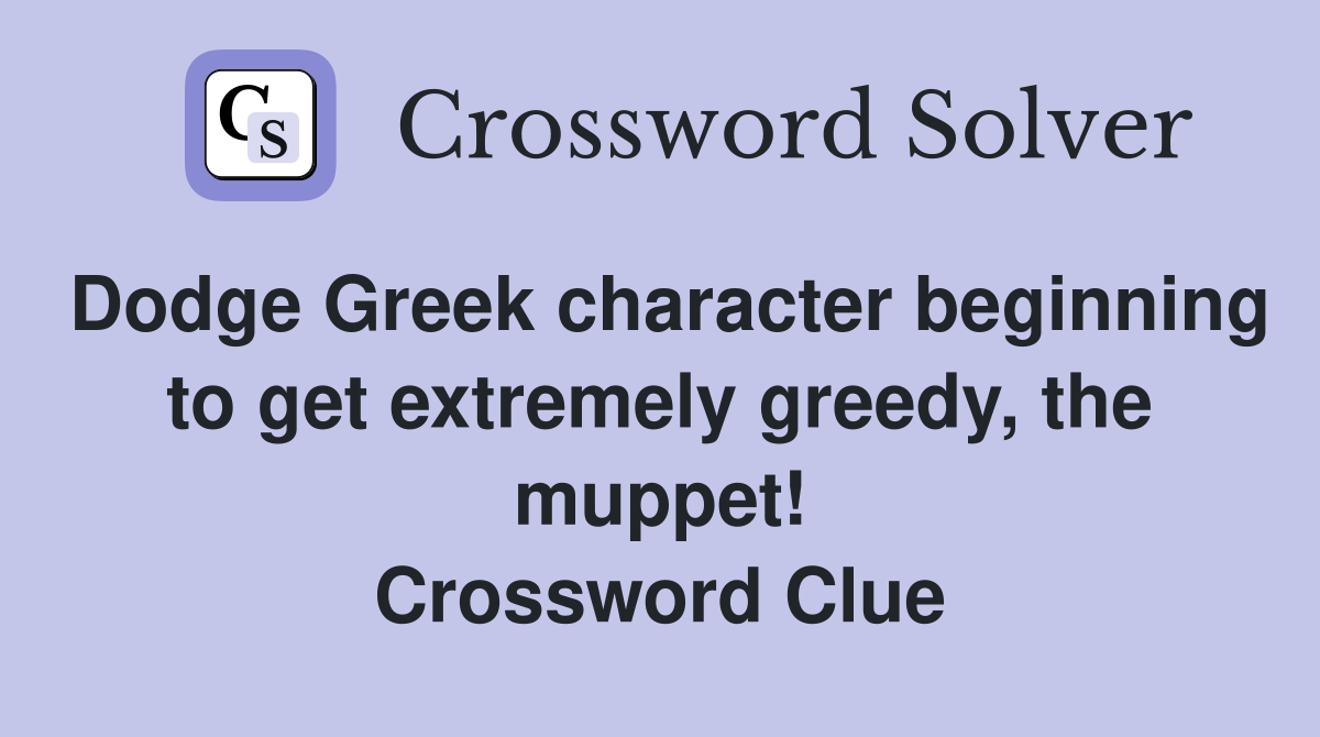 Dodge Greek character beginning to get extremely greedy, the muppet! Crossword Clue