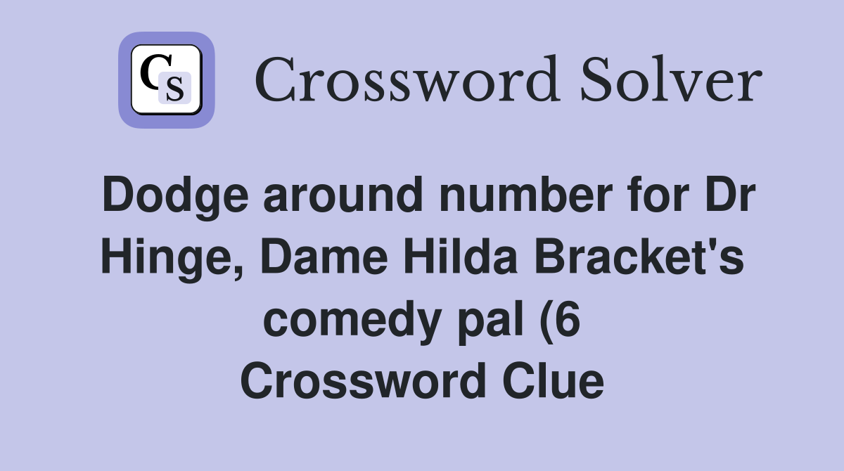 Dodge around number for Dr Hinge Dame Hilda Bracket #39 s comedy pal (6 Dodge around number for Dr Hinge Dame Hilda Bracket #39 s comedy pal (6