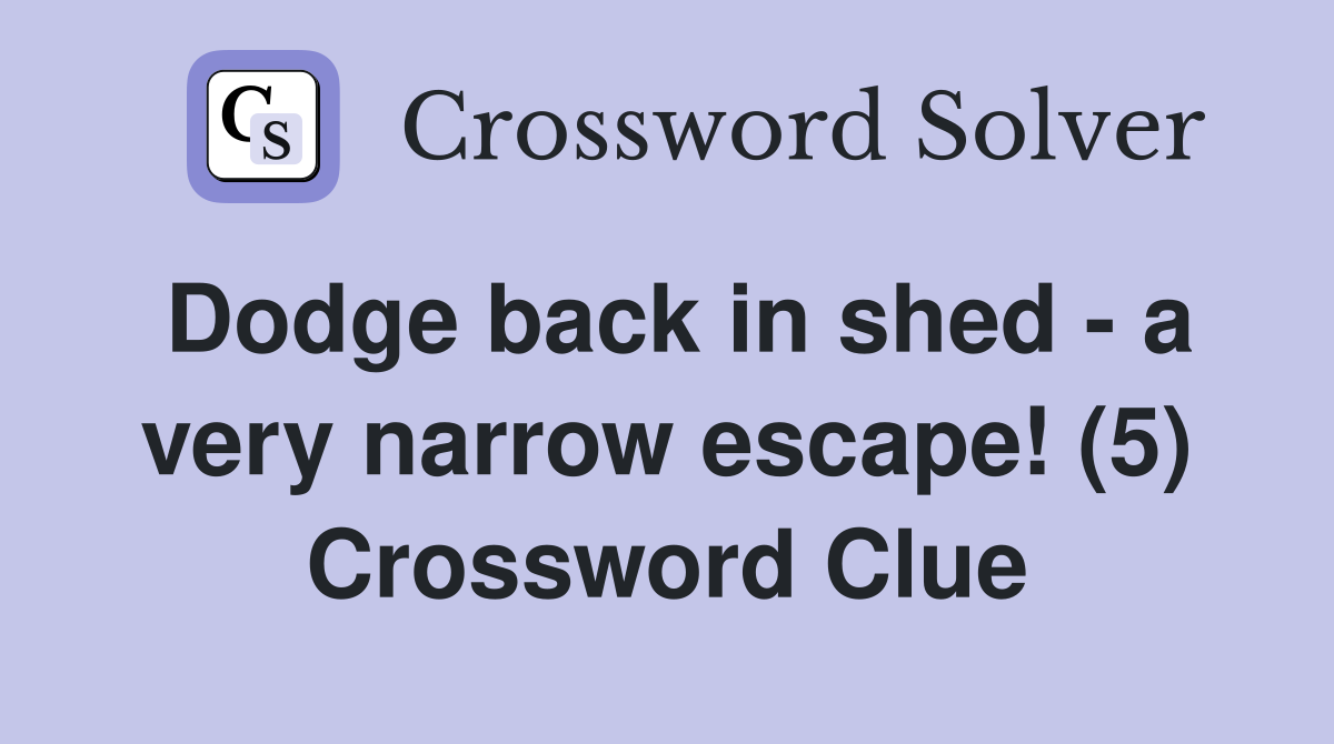 Dodge back in shed - a very narrow escape! (5) Crossword Clue