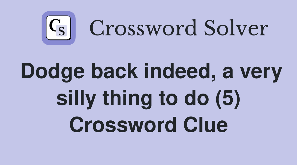 Dodge back indeed, a very silly thing to do (5) Crossword Clue